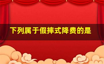 下列属于假摔式降费的是