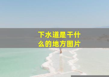 下水道是干什么的地方图片