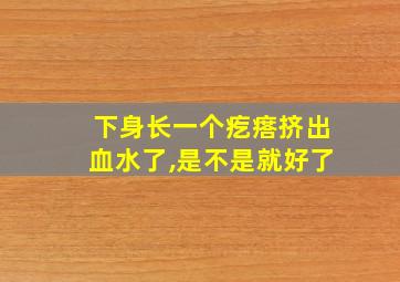 下身长一个疙瘩挤出血水了,是不是就好了