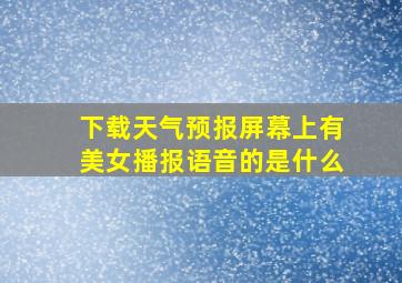 下载天气预报屏幕上有美女播报语音的是什么