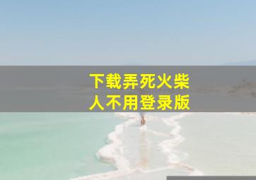 下载弄死火柴人不用登录版