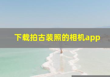 下载拍古装照的相机app