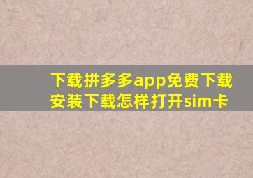 下载拼多多app免费下载安装下载怎样打开sim卡