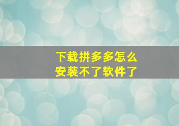 下载拼多多怎么安装不了软件了