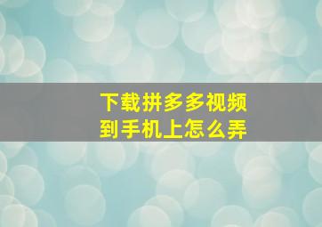 下载拼多多视频到手机上怎么弄