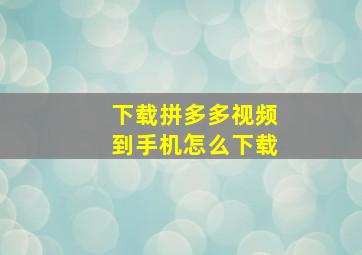 下载拼多多视频到手机怎么下载