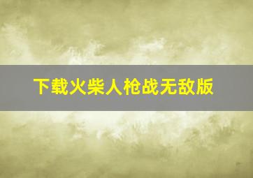 下载火柴人枪战无敌版