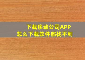 下载移动公司APP怎么下载软件都找不到