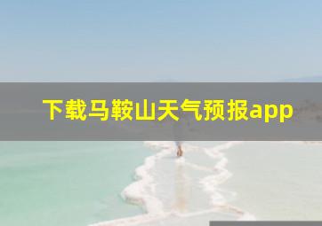 下载马鞍山天气预报app