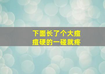 下面长了个大痘痘硬的一碰就疼