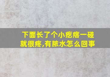 下面长了个小疙瘩一碰就很疼,有脓水怎么回事