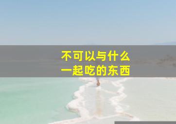 不可以与什么一起吃的东西