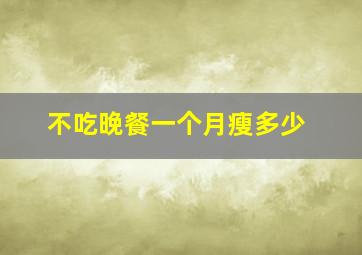 不吃晚餐一个月瘦多少