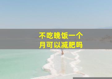 不吃晚饭一个月可以减肥吗