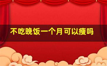 不吃晚饭一个月可以瘦吗