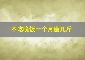 不吃晚饭一个月瘦几斤