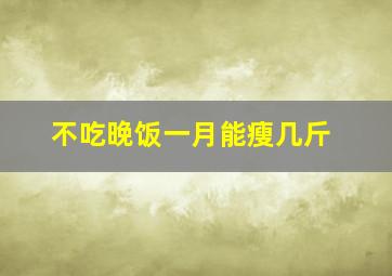 不吃晚饭一月能瘦几斤