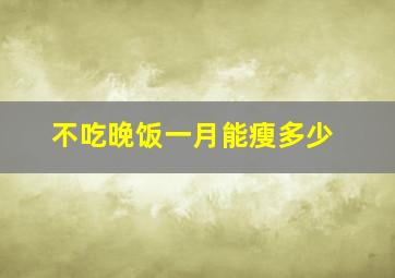 不吃晚饭一月能瘦多少