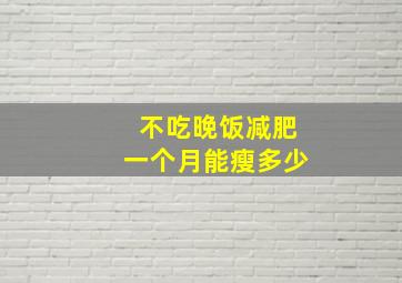 不吃晚饭减肥一个月能瘦多少