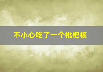 不小心吃了一个枇杷核