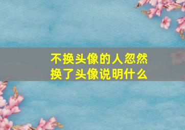 不换头像的人忽然换了头像说明什么