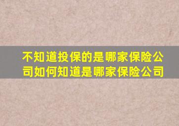 不知道投保的是哪家保险公司如何知道是哪家保险公司