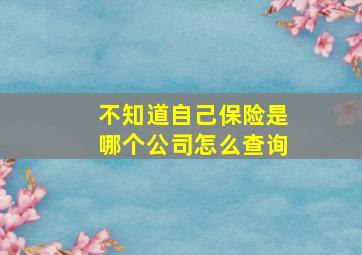 不知道自己保险是哪个公司怎么查询