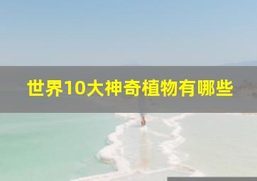 世界10大神奇植物有哪些