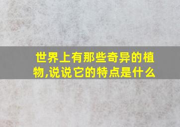 世界上有那些奇异的植物,说说它的特点是什么