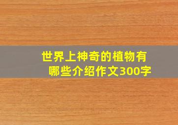 世界上神奇的植物有哪些介绍作文300字