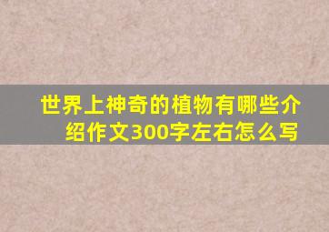 世界上神奇的植物有哪些介绍作文300字左右怎么写