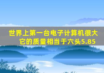 世界上第一台电子计算机很大它的质量相当于六头5.85