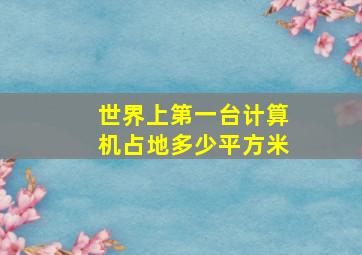 世界上第一台计算机占地多少平方米