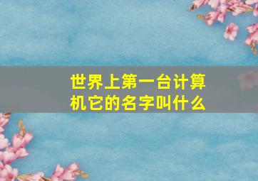 世界上第一台计算机它的名字叫什么