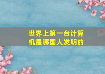 世界上第一台计算机是哪国人发明的