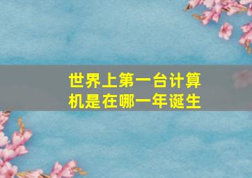 世界上第一台计算机是在哪一年诞生