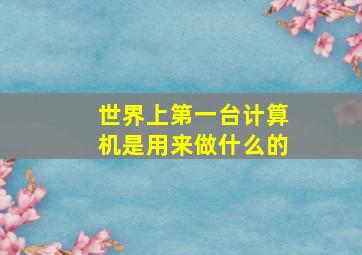 世界上第一台计算机是用来做什么的