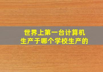 世界上第一台计算机生产于哪个学校生产的