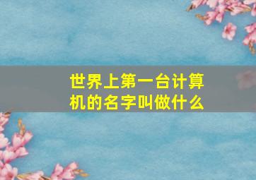 世界上第一台计算机的名字叫做什么