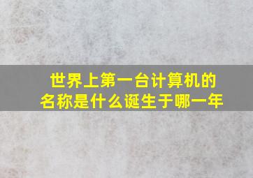 世界上第一台计算机的名称是什么诞生于哪一年