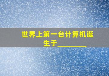 世界上第一台计算机诞生于________