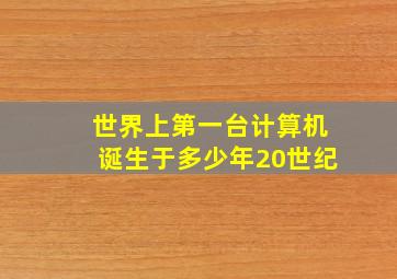 世界上第一台计算机诞生于多少年20世纪