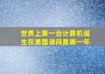 世界上第一台计算机诞生在美国请问是哪一年