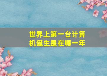 世界上第一台计算机诞生是在哪一年