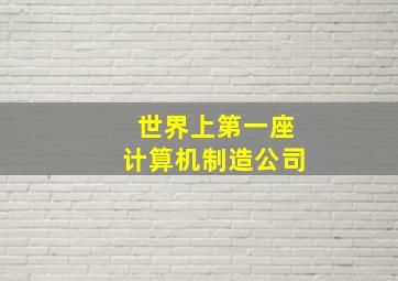 世界上第一座计算机制造公司