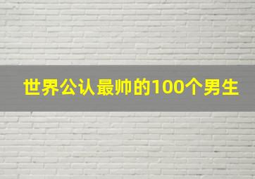 世界公认最帅的100个男生