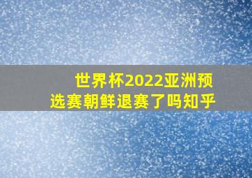 世界杯2022亚洲预选赛朝鲜退赛了吗知乎