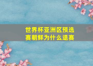 世界杯亚洲区预选赛朝鲜为什么退赛