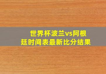 世界杯波兰vs阿根廷时间表最新比分结果