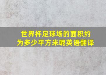 世界杯足球场的面积约为多少平方米呢英语翻译